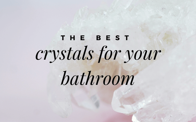 The best crystals for your bathroom.