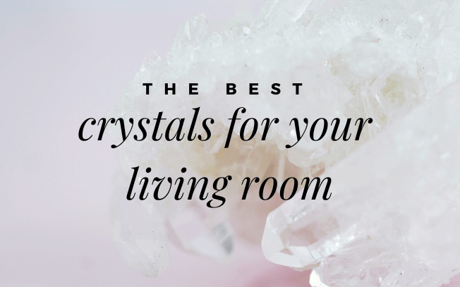 The best crystals for your living room.